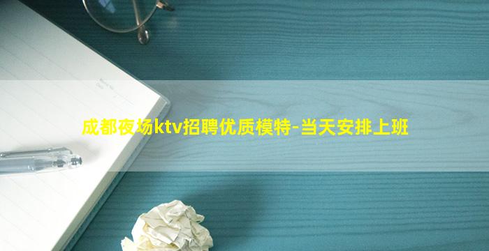 成都夜场ktv招聘优质模特-当天安排上班